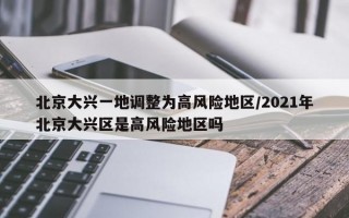 北京大兴一地调整为高风险地区/2021年北京大兴区是高风险地区吗