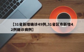 【31省新增确诊49例,31省区市新增42例确诊病例】