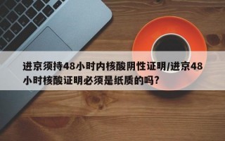 进京须持48小时内核酸阴性证明/进京48小时核酸证明必须是纸质的吗?