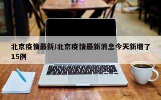 北京疫情最新/北京疫情最新消息今天新增了15例