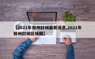 【2021年郑州封城最新消息,2021年郑州封城区域图】