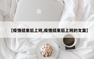 【疫情结束后上班,疫情结束后上班的文案】