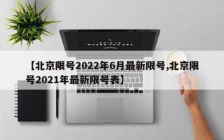 【北京限号2022年6月最新限号,北京限号2021年最新限号表】