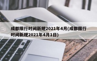 成都限行时间新规2021年4月(成都限行时间新规2021年4月1日)