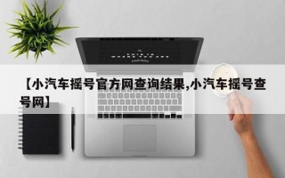 【小汽车摇号官方网查询结果,小汽车摇号查号网】