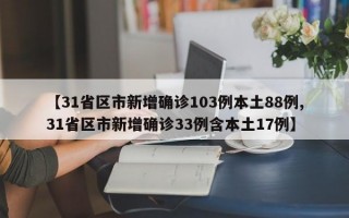 【31省区市新增确诊103例本土88例,31省区市新增确诊33例含本土17例】