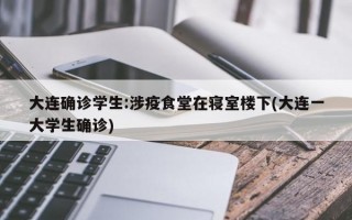 大连确诊学生:涉疫食堂在寝室楼下(大连一大学生确诊)