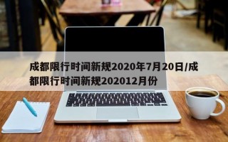 成都限行时间新规2020年7月20日/成都限行时间新规202012月份