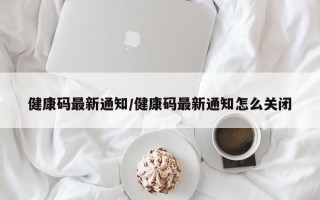 健康码最新通知/健康码最新通知怎么关闭