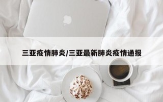 三亚疫情肺炎/三亚最新肺炎疫情通报