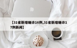 【31省新增确诊16例,31省新增确诊17例新闻】