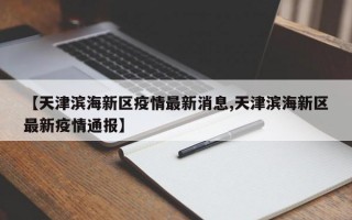 【天津滨海新区疫情最新消息,天津滨海新区最新疫情通报】