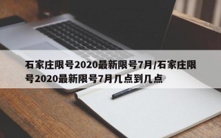 石家庄限号2020最新限号7月/石家庄限号2020最新限号7月几点到几点