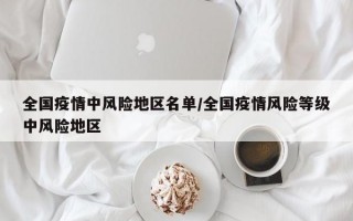 全国疫情中风险地区名单/全国疫情风险等级中风险地区