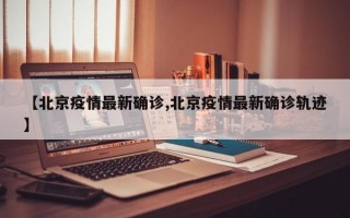 【北京疫情最新确诊,北京疫情最新确诊轨迹】