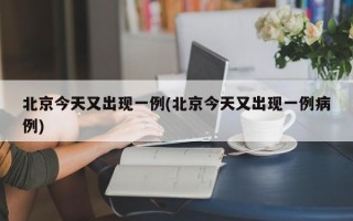 北京今天又出现一例(北京今天又出现一例病例)