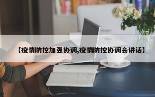 【疫情防控加强协调,疫情防控协调会讲话】