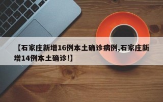 【石家庄新增16例本土确诊病例,石家庄新增14例本土确诊!】