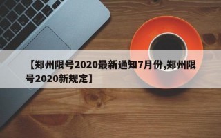 【郑州限号2020最新通知7月份,郑州限号2020新规定】