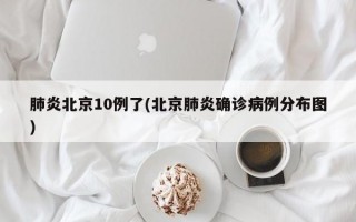 肺炎北京10例了(北京肺炎确诊病例分布图)