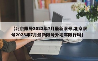 【北京限号2023年7月最新限号,北京限号2023年7月最新限号外地车限行吗】