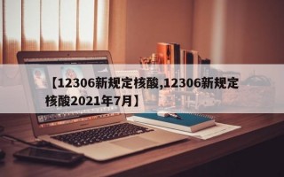 【12306新规定核酸,12306新规定核酸2021年7月】