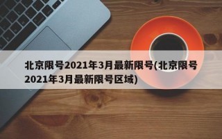 北京限号2021年3月最新限号(北京限号2021年3月最新限号区域)