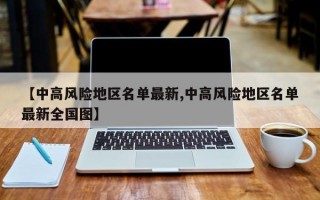 【中高风险地区名单最新,中高风险地区名单最新全国图】