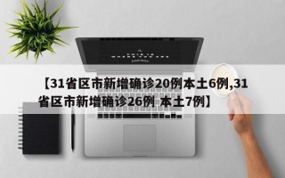 【31省区市新增确诊20例本土6例,31省区市新增确诊26例 本土7例】