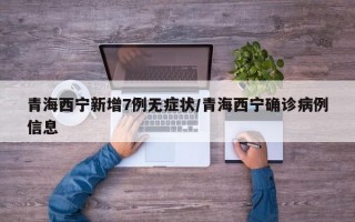 青海西宁新增7例无症状/青海西宁确诊病例信息