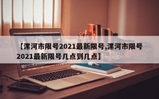 【漯河市限号2021最新限号,漯河市限号2021最新限号几点到几点】