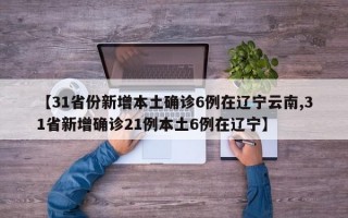 【31省份新增本土确诊6例在辽宁云南,31省新增确诊21例本土6例在辽宁】