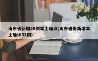 山东省新增25例本土确诊(山东省份新增本土确诊53例)