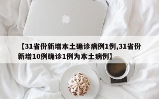 【31省份新增本土确诊病例1例,31省份新增10例确诊1例为本土病例】