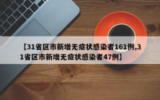 【31省区市新增无症状感染者161例,31省区市新增无症状感染者47例】