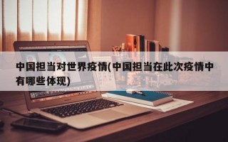 中国担当对世界疫情(中国担当在此次疫情中有哪些体现)