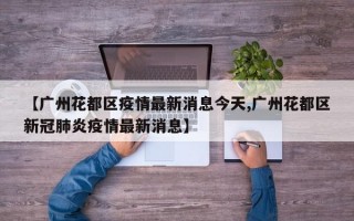 【广州花都区疫情最新消息今天,广州花都区新冠肺炎疫情最新消息】