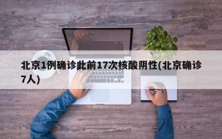 北京1例确诊此前17次核酸阴性(北京确诊7人)