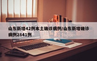 山东新增42例本土确诊病例/山东新增确诊病例2841例