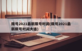 限号2021最新限号时间(限号2021最新限号时间大连)