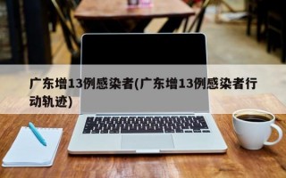 广东增13例感染者(广东增13例感染者行动轨迹)