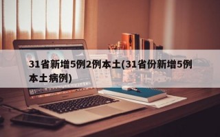 31省新增5例2例本土(31省份新增5例本土病例)