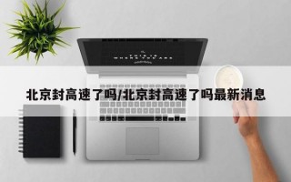 北京封高速了吗/北京封高速了吗最新消息