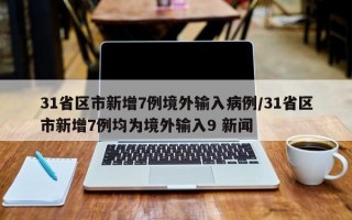 31省区市新增7例境外输入病例/31省区市新增7例均为境外输入9 新闻