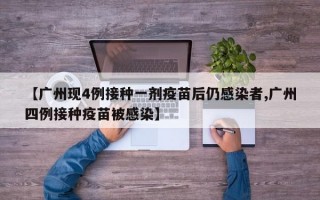 【广州现4例接种一剂疫苗后仍感染者,广州四例接种疫苗被感染】