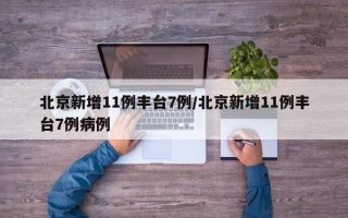 北京新增11例丰台7例/北京新增11例丰台7例病例