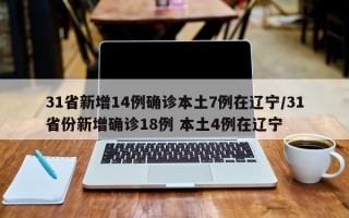 31省新增14例确诊本土7例在辽宁/31省份新增确诊18例 本土4例在辽宁