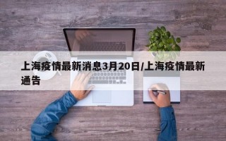 上海疫情最新消息3月20日/上海疫情最新通告