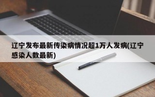 辽宁发布最新传染病情况超1万人发病(辽宁感染人数最新)