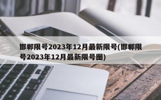 邯郸限号2023年12月最新限号(邯郸限号2023年12月最新限号图)